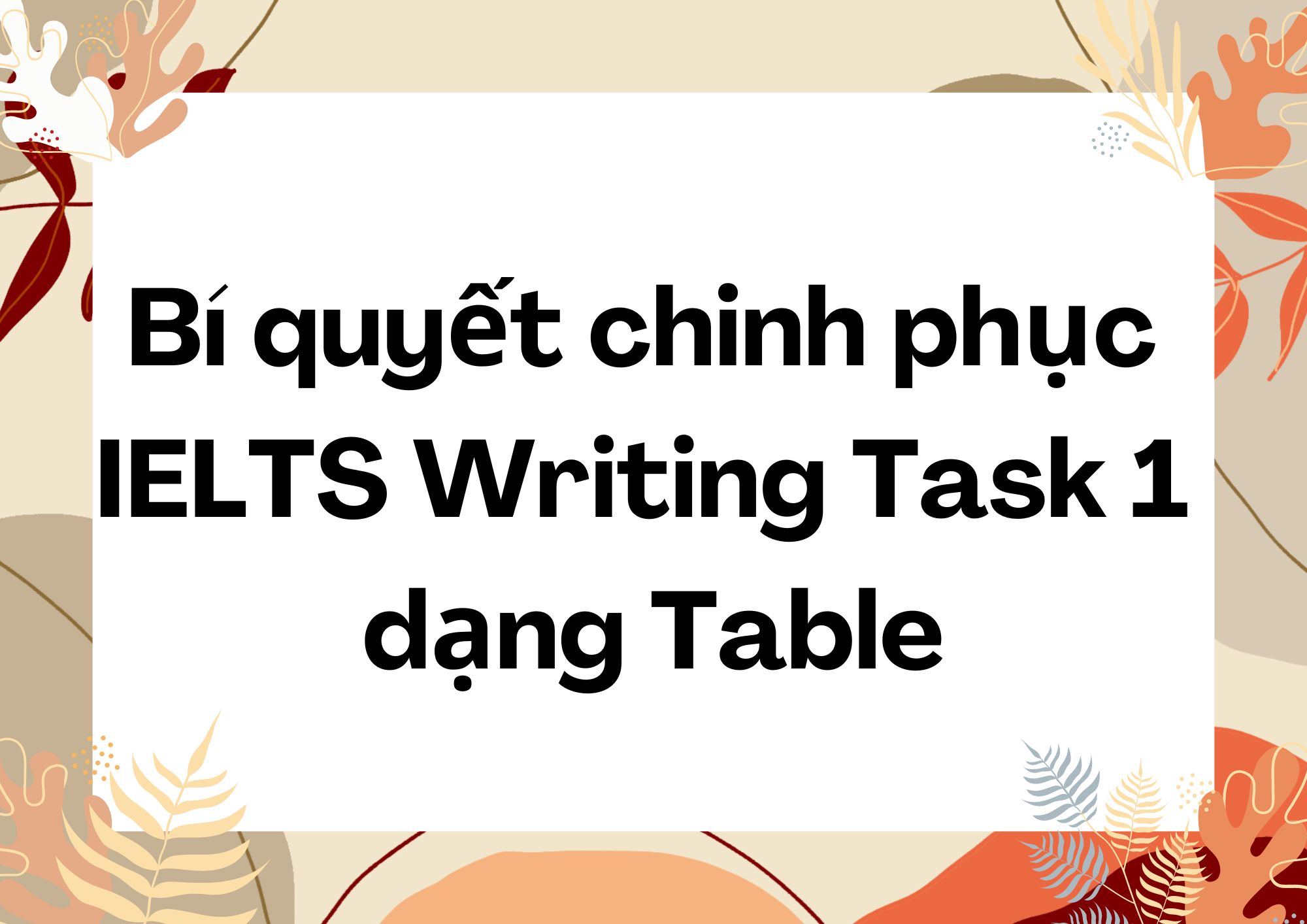 Bí quyết chinh phục IELTS Writing Task 1 dạng Table Hướng dẫn chi tiết